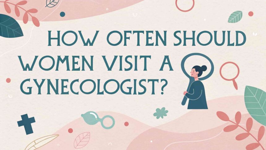 How Often Should Women Visit a Gynecologist